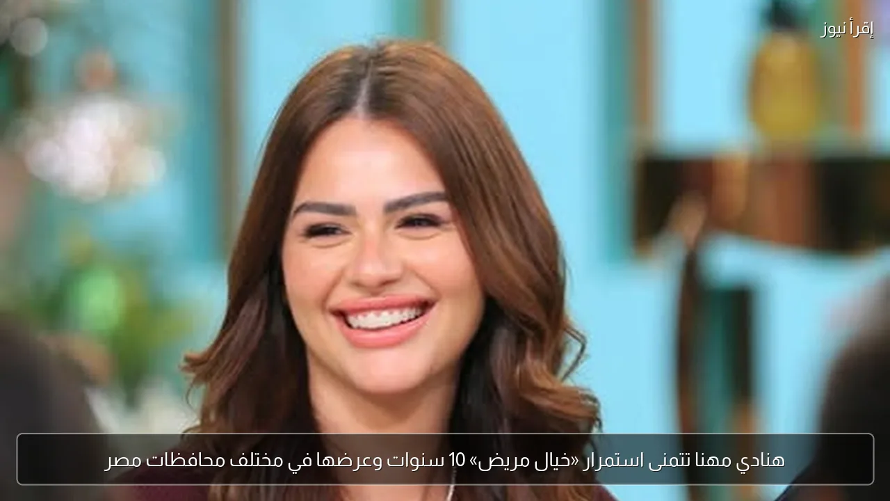 هنادي مهنا تتمنى استمرار «خيال مريض» 10 سنوات وعرضها في مختلف محافظات مصر