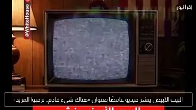 البيت الأبيض ينشر فيديو غامضًا بعنوان «هناك شيء قادم.. ترقبوا المزيد»
