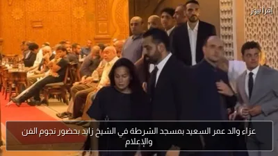 عزاء والد عمر السعيد بمسجد الشرطة في الشيخ زايد بحضور نجوم الفن والإعلام