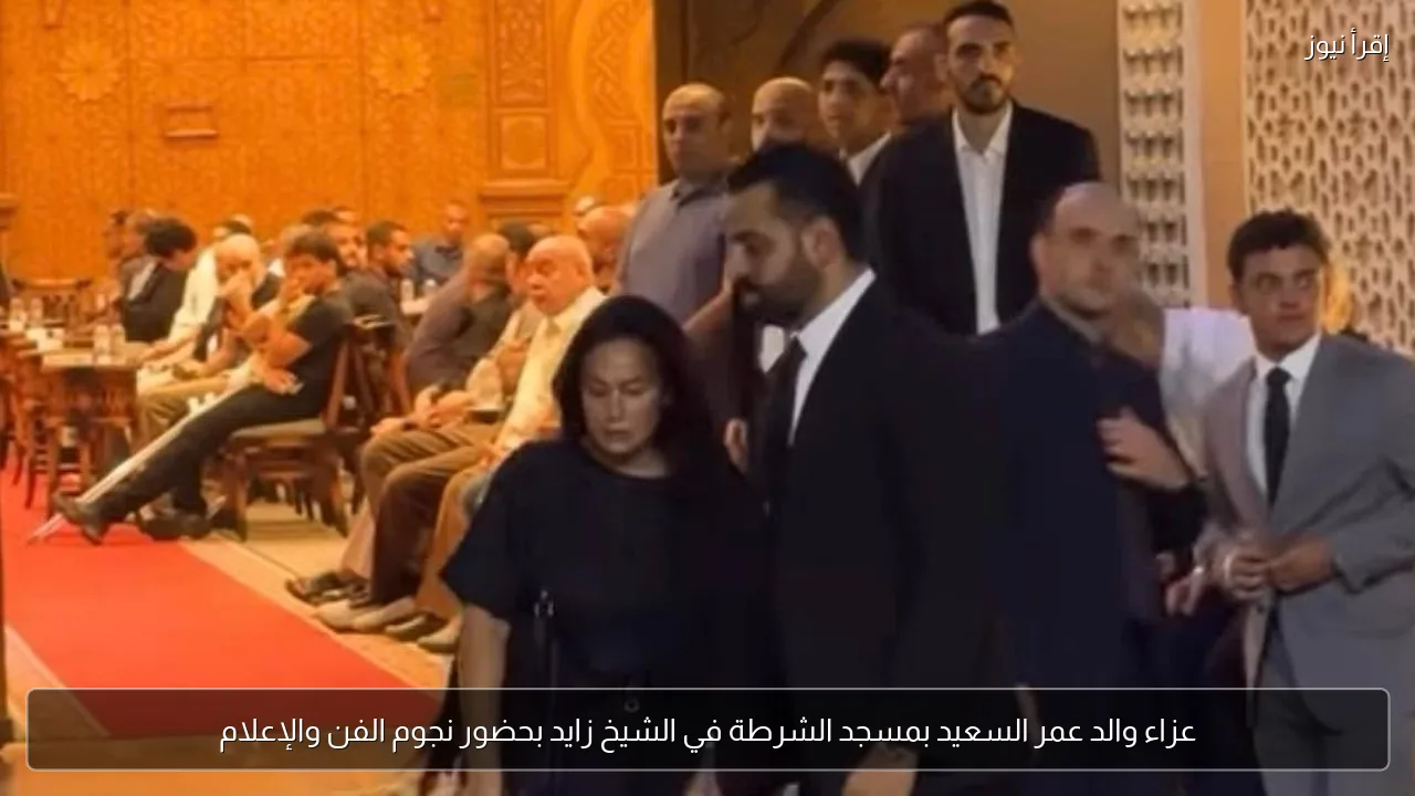 عزاء والد عمر السعيد بمسجد الشرطة في الشيخ زايد بحضور نجوم الفن والإعلام