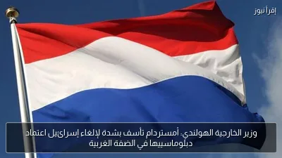 وزير الخارجية الهولندي: أمستردام تأسف بشدة لإلغاء إسرائيل اعتماد دبلوماسييها في الضفة الغربية
