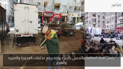رئيس هيئة النظافة والتجميل بالجيزة يوجه برفع مخلفات العجوزة والمنيرة والهرم