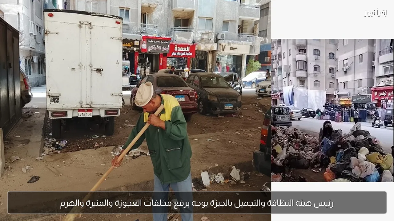 رئيس هيئة النظافة والتجميل بالجيزة يوجه برفع مخلفات العجوزة والمنيرة والهرم