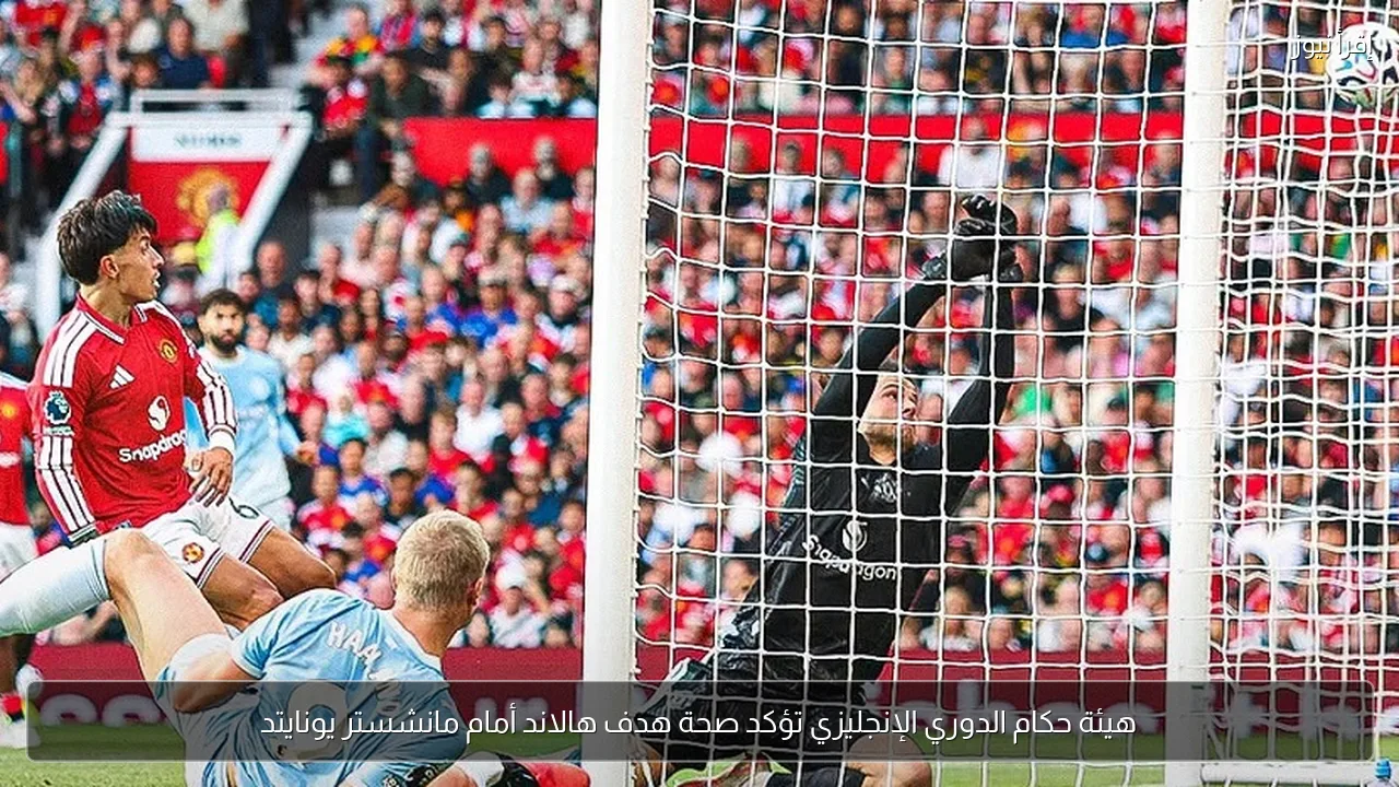 هيئة حكام الدوري الإنجليزي تؤكد صحة هدف هالاند أمام مانشستر يونايتد