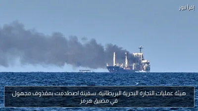هيئة عمليات التجارة البحرية البريطانية: سفينة اصطدمت بمقذوف مجهول في مضيق هرمز