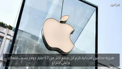 هيئة محلفين أمريكية تلزم آبل بدفع أكثر من 5.7 مليار دولار بسبب انتهاك براءتي اختراع