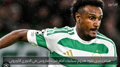 هيثم حسن يقود هجوم سيلتيك أمام فيرينكفاروس في الدوري الأوروبي