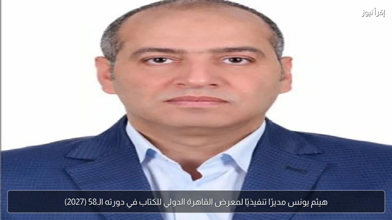 هيثم يونس مديرًا تنفيذيًا لمعرض القاهرة الدولي للكتاب في دورته الـ58 (2027)