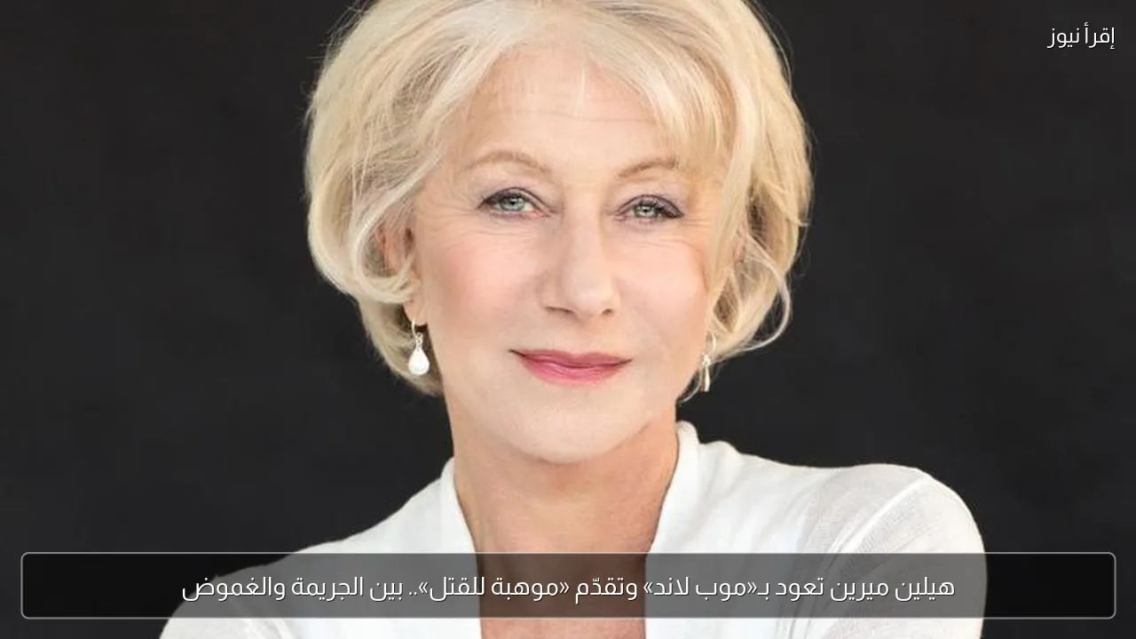 هيلين ميرين تعود بـ«موب لاند» وتقدّم «موهبة للقتل».. بين الجريمة والغموض