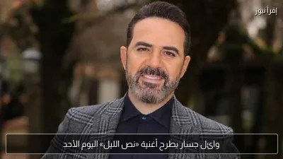 وائل جسار يطرح أغنية «نص الليل» اليوم الأحد