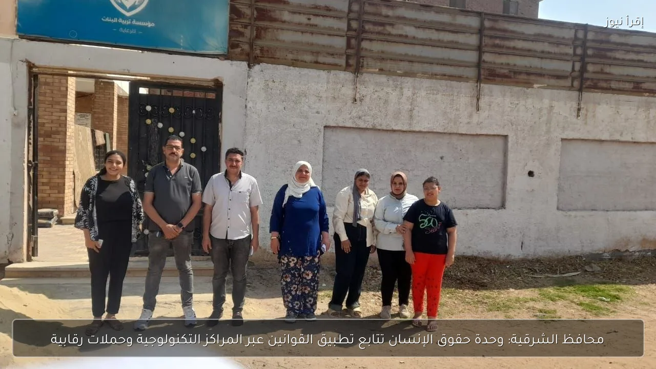 محافظ الشرقية: وحدة حقوق الإنسان تتابع تطبيق القوانين عبر المراكز التكنولوجية وحملات رقابية