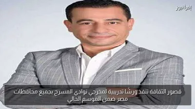 قصور الثقافة تنفذ ورشًا تدريبية لمخرجي نوادي المسرح بجميع محافظات مصر ضمن الموسم الحالي