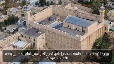 وزارة الأوقاف الفلسطينية تستنكر إغلاق الحرم الإبراهيمي أمام المصلين بحجة الأعياد اليهودية