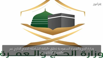 وزارة الحج والعمرة السعودية تطلق «الباقة الشاملة» لحجاج الخارج عبر «المسار الإلكتروني»
