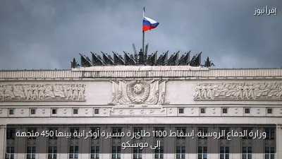 وزارة الدفاع الروسية: إسقاط 1100 طائرة مسيرة أوكرانية بينها 450 متجهة إلى موسكو