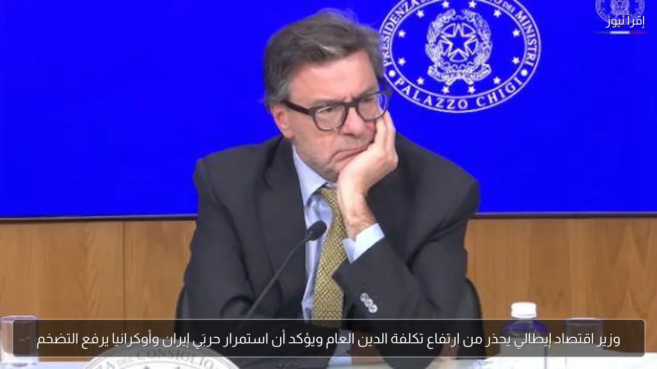 وزير اقتصاد إيطالي يحذر من ارتفاع تكلفة الدين العام ويؤكد أن استمرار حربَي إيران وأوكرانيا يرفع التضخم