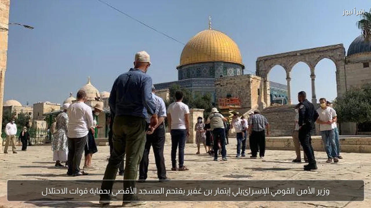 وزير الأمن القومي الإسرائيلي إيتمار بن غفير يقتحم المسجد الأقصى بحماية قوات الاحتلال