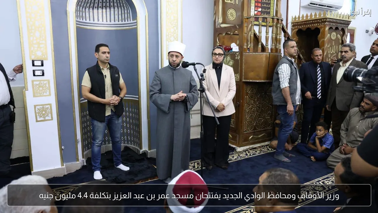 وزير الأوقاف ومحافظ الوادي الجديد يفتتحان مسجد عمر بن عبد العزيز بتكلفة 4.4 مليون جنيه