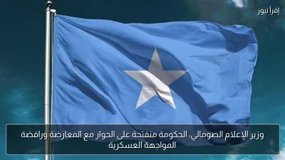 وزير الإعلام الصومالي: الحكومة منفتحة على الحوار مع المعارضة ورافضة المواجهة العسكرية