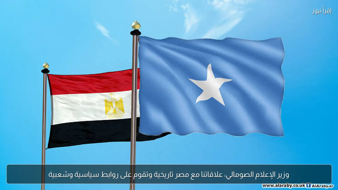 وزير الإعلام الصومالي: علاقاتنا مع مصر تاريخية وتقوم على روابط سياسية وشعبية