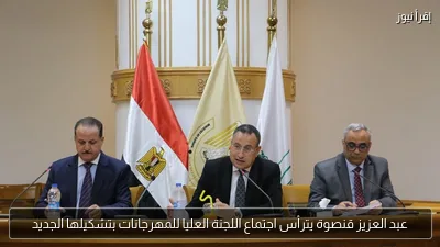 عبد العزيز قنصوة يترأس اجتماع اللجنة العليا للمهرجانات بتشكيلها الجديد