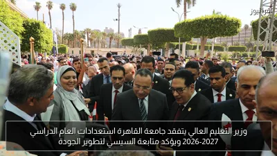 وزير التعليم العالي يتفقد جامعة القاهرة استعدادات العام الدراسي 2026-2027 ويؤكد متابعة السيسي لتطوير الجودة