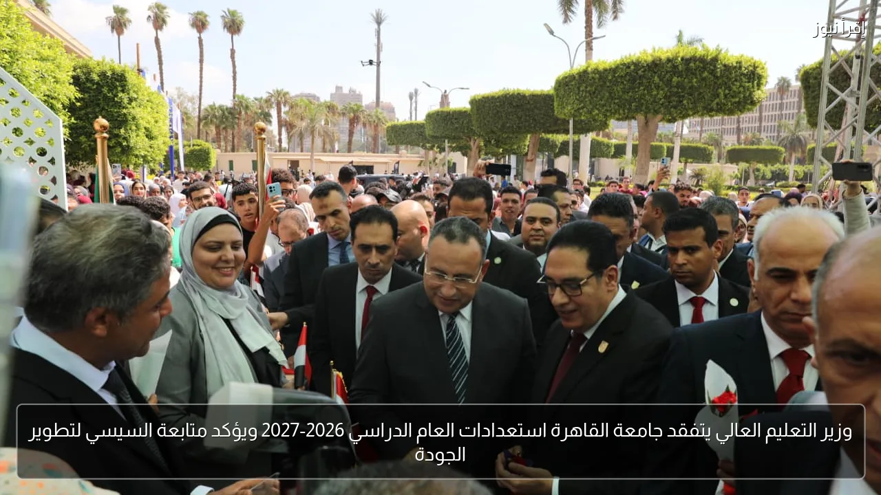 وزير التعليم العالي يتفقد جامعة القاهرة استعدادات العام الدراسي 2026-2027 ويؤكد متابعة السيسي لتطوير الجودة