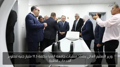 وزير التعليم العالي يتفقد منشآت جامعة المنيا بتكلفة 11.3 مليار جنيه لتطوير الخدمات الطبية