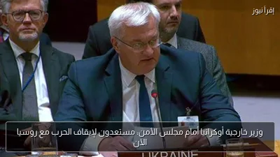 وزير خارجية أوكرانيا أمام مجلس الأمن: مستعدون لإيقاف الحرب مع روسيا الآن