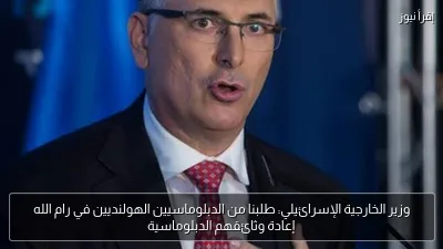 وزير الخارجية الإسرائيلي: طلبنا من الدبلوماسيين الهولنديين في رام الله إعادة وثائقهم الدبلوماسية