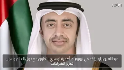 عبدالله بن زايد يؤكد في نيويورك أهمية توسيع التعاون مع دول العالم وسبل تعزيز الشراكات