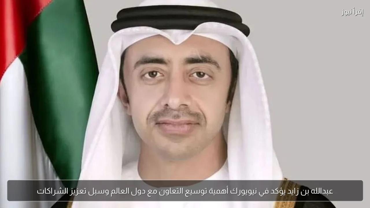 عبدالله بن زايد يؤكد في نيويورك أهمية توسيع التعاون مع دول العالم وسبل تعزيز الشراكات