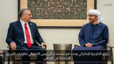 وزير الخارجية الإماراتي يبحث مع مستشار الرئيس الأمريكي تطورات الشرق الأوسط في أبوظبي
