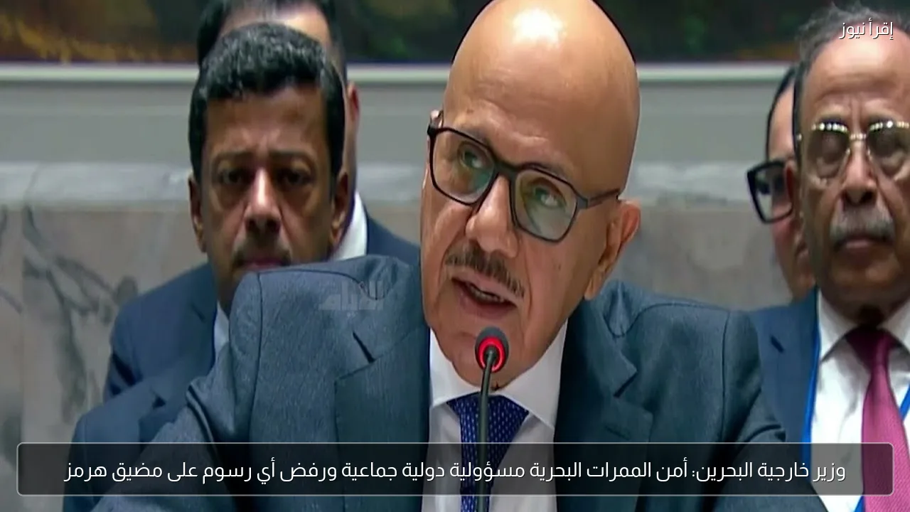 وزير خارجية البحرين: أمن الممرات البحرية مسؤولية دولية جماعية ورفض أي رسوم على مضيق هرمز