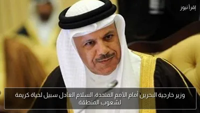 وزير خارجية البحرين أمام الأمم المتحدة: السلام العادل سبيل لحياة كريمة لشعوب المنطقة