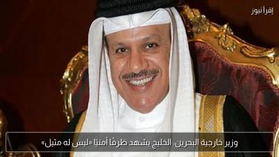 وزير خارجية البحرين: الخليج يشهد ظرفًا أمنيًا «ليس له مثيل»