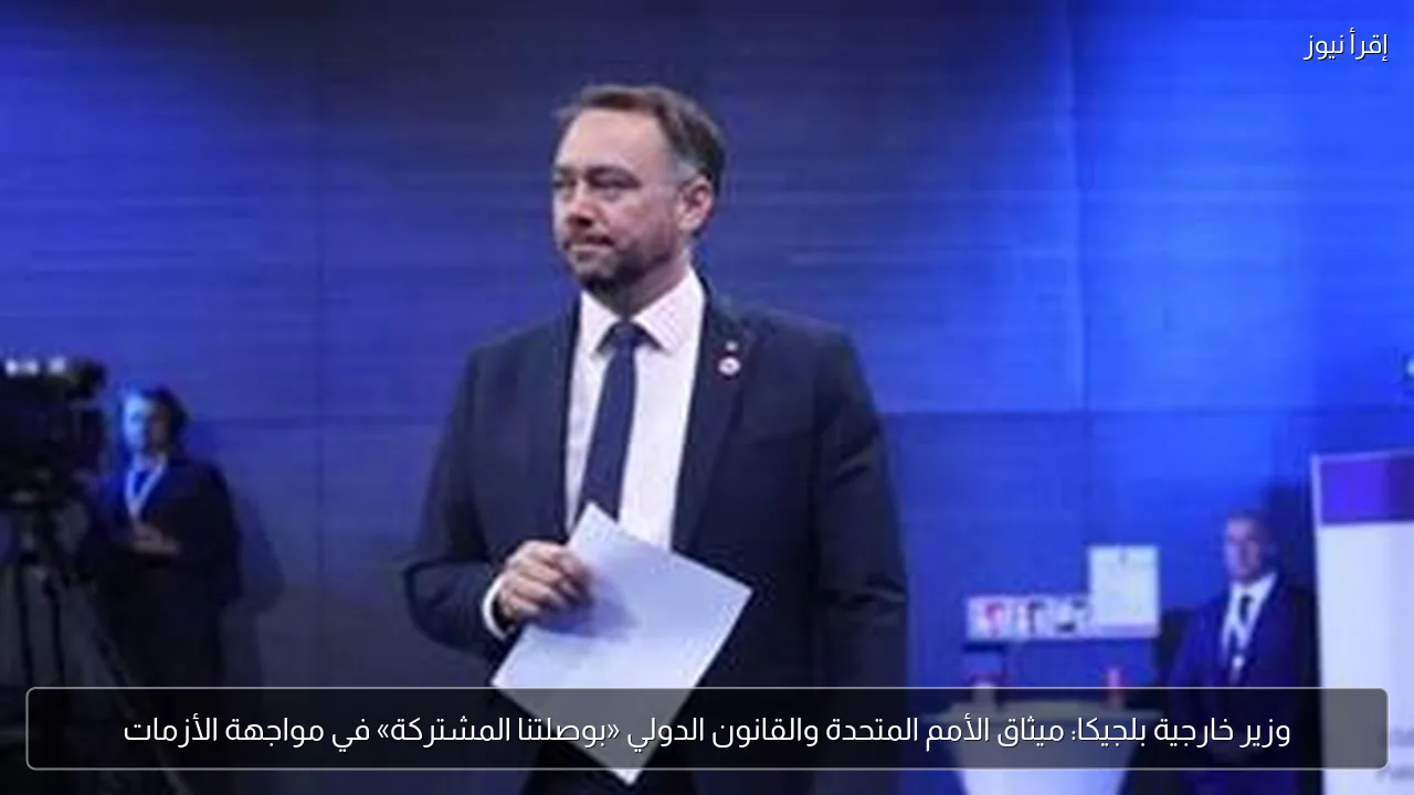 وزير خارجية بلجيكا: ميثاق الأمم المتحدة والقانون الدولي «بوصلتنا المشتركة» في مواجهة الأزمات