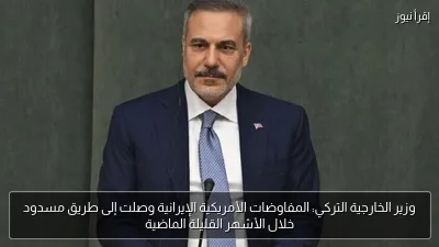 وزير الخارجية التركي: المفاوضات الأمريكية الإيرانية وصلت إلى طريق مسدود خلال الأشهر القليلة الماضية