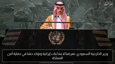 وزير الخارجية السعودي: تعرضنا لاعتداءات إيرانية ونؤكد حقنا في حماية أمن المملكة