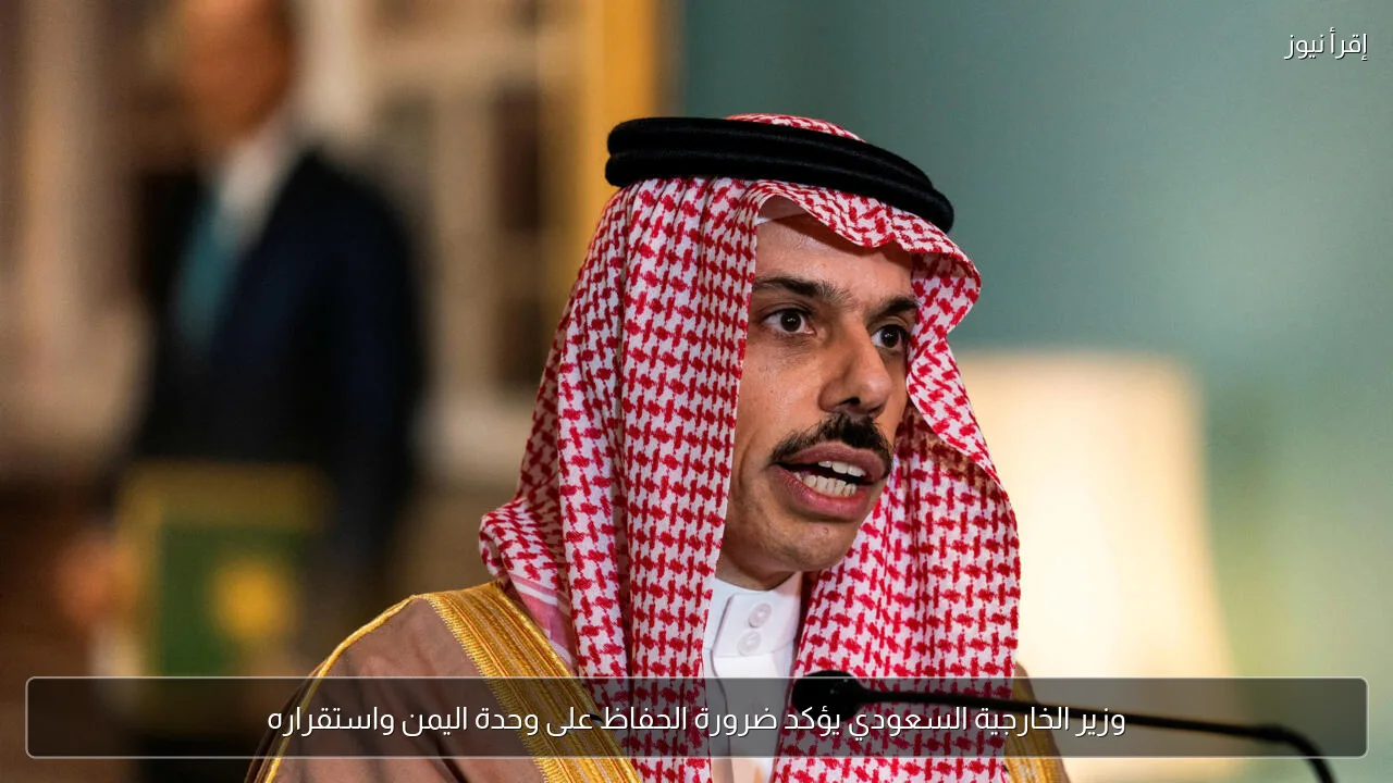 وزير الخارجية السعودي يؤكد ضرورة الحفاظ على وحدة اليمن واستقراره
