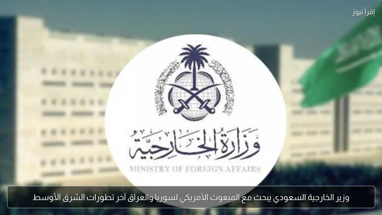 وزير الخارجية السعودي يبحث مع المبعوث الأمريكي لسوريا والعراق آخر تطورات الشرق الأوسط