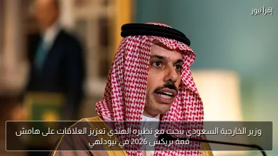 وزير الخارجية السعودي يبحث مع نظيره الهندي تعزيز العلاقات على هامش قمة بريكس 2026 في نيودلهي