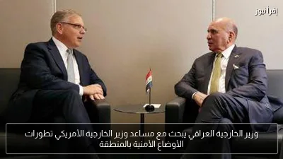 وزير الخارجية العراقي يبحث مع مساعد وزير الخارجية الأمريكي تطورات الأوضاع الأمنية بالمنطقة