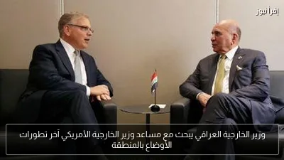 وزير الخارجية العراقي يبحث مع مساعد وزير الخارجية الأمريكي آخر تطورات الأوضاع بالمنطقة