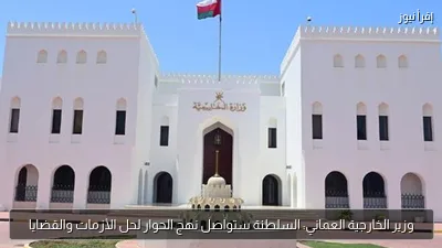 وزير الخارجية العماني: السلطنة ستواصل نهج الحوار لحل الأزمات والقضايا