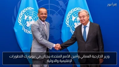 وزير الخارجية العماني وأمين الأمم المتحدة يبحثان في نيويورك التطورات الإقليمية والدولية