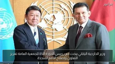 وزير الخارجية الياباني يبحث مع رئيس الدورة الـ81 للجمعية العامة تعزيز التعاون وإصلاح الأمم المتحدة