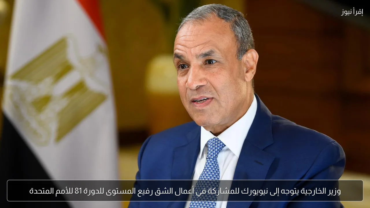 وزير الخارجية يتوجه إلى نيويورك للمشاركة في أعمال الشق رفيع المستوى للدورة 81 للأمم المتحدة