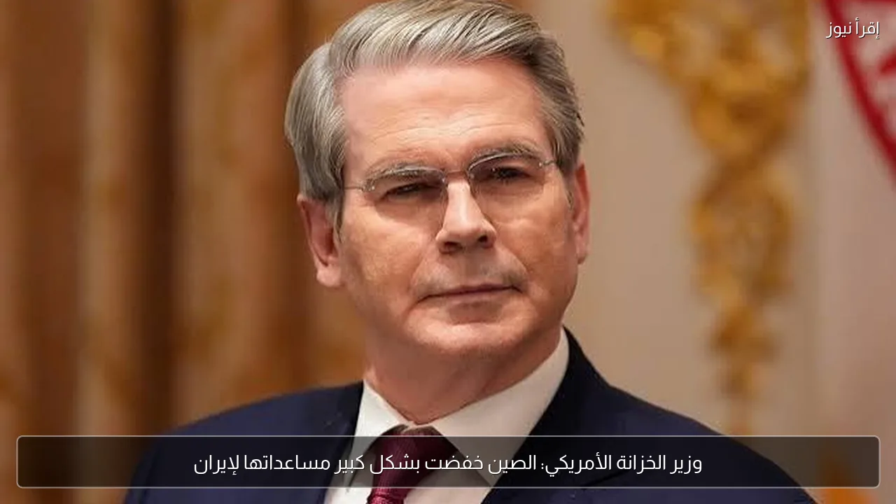 وزير الخزانة الأمريكي: الصين خفضت بشكل كبير مساعداتها لإيران
