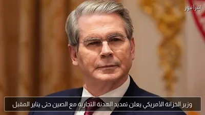 وزير الخزانة الأمريكي يعلن تمديد الهدنة التجارية مع الصين حتى يناير المقبل